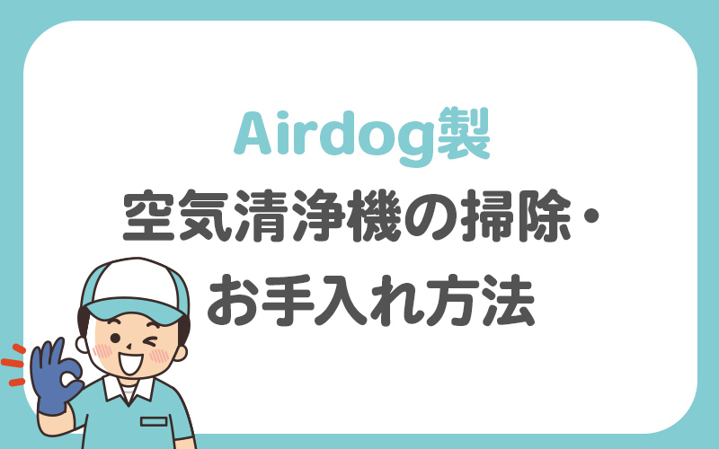 【Airdog製】空気清浄機の掃除・お手入れ方法を解説