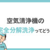 空気洗浄機の完全分解洗浄ってどうなの？効果やメリット・デメリット